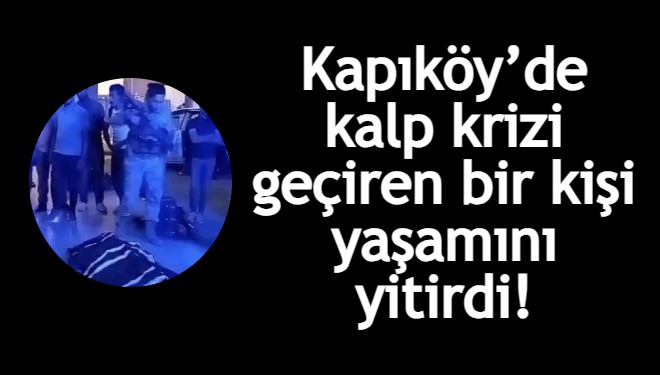 Kapıköy’de kalp krizi geçiren bir kişi yaşamını yitirdi!