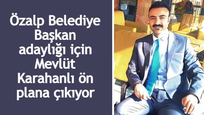 Özalp Belediye Başkan adaylığı için Mevlüt Karahanlı ön plana çıkıyor