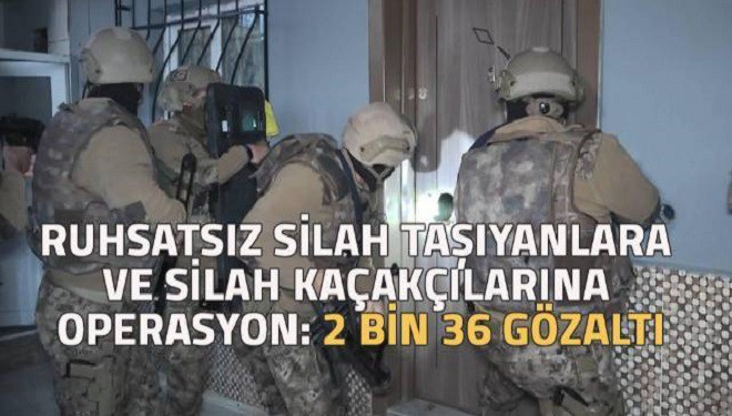 Ruhsatsız silah taşıyanlara ve silah kaçakçılarına operasyon: 2 bin 36 gözaltı