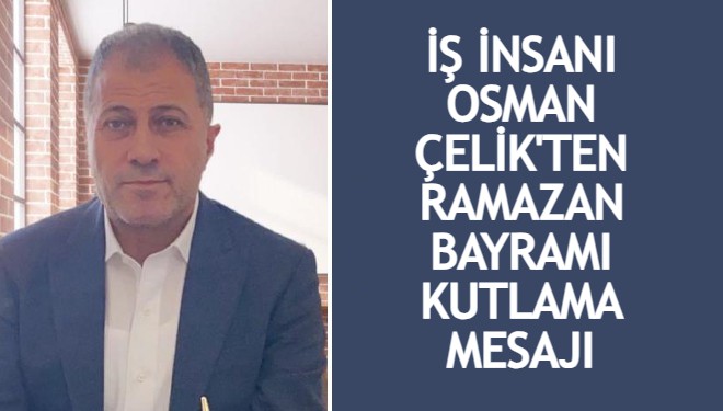 İş insanı Osman Çelik’ten Ramazan Bayramı kutlama mesajı