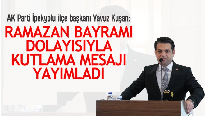 AK Parti İpekyolu İlçe Başkanı Yavuz Kuşan'dan Ramazan Bayramı kutlama mesajı