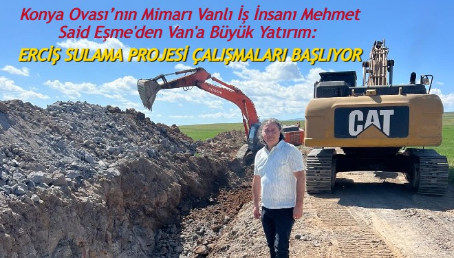 Konya Ovası’nın Mimarı Vanlı İş İnsanı Mehmet Said Eşme'den Van'a Büyük Yatırım