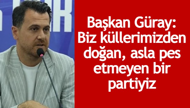 Başkan Güray: Biz küllerimizden doğan, asla pes etmeyen bir partiyiz