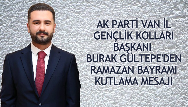AK Parti Van Gençlik Kolları İl Başkanı Burak Gültepe’den Ramazan Bayramı Mesajı