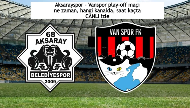 Aksarayspor - Vanspor play-off maçı ne zaman, hangi kanalda, saat kaçta CANLI izle