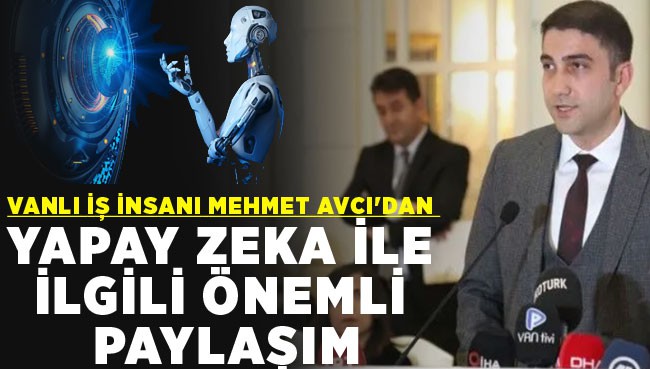Vanlı iş insanı Mehmet Avcı'dan yapay zeka ile ilgili önemli paylaşım