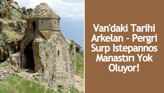 Van'daki Tarihi Arkelan - Pergri Surp Istepannos Manastırı Yok Oluyor!