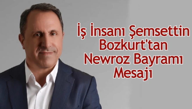 İş insanı Şemsettin Bozkurt'tan Newroz Bayramı mesajı
