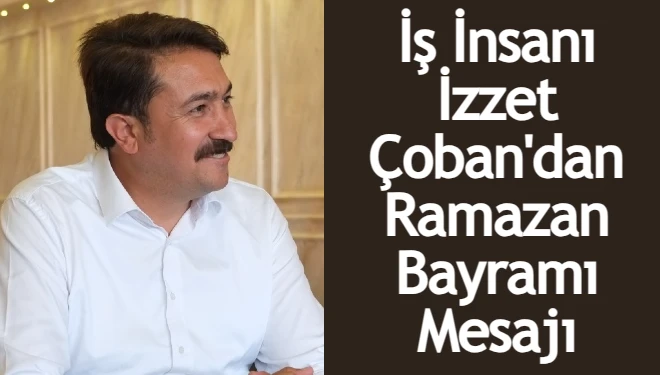İş insanı İzzet Çoban'dan Ramazan Bayramı mesajı