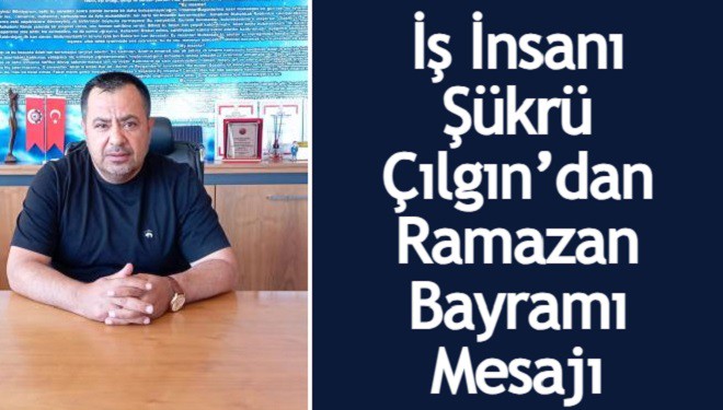 İş İnsanı Şükrü Çılgın’dan Ramazan Bayramı mesajı