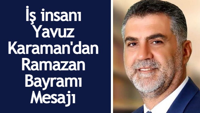 İş insanı Yavuz Karaman'dan Ramazan Bayramı mesajı