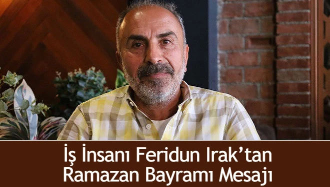 İş insanı Feridun Irak’tan Ramazan Bayramı mesajı