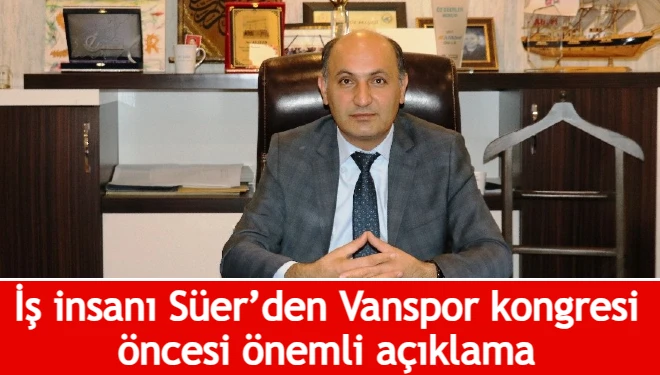 İş insanı Süer’den Vanspor kongresi öncesi önemli açıklama