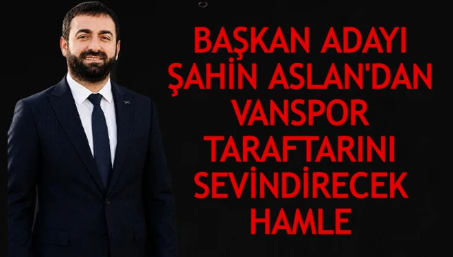 Başkan adayı Şahin Aslan'dan Vanspor taraftarını sevindirecek hamle