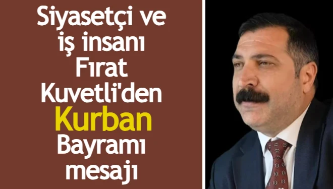 Siyasetçi ve iş insanı Fırat Kuvetli'den Kurban Bayramı mesajı