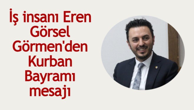 İş insanı Eren Görsel Görmen'den Kurban Bayramı mesajı