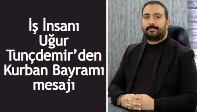 İş insanı Uğur Tunçdemir'den Kurban Bayramı mesajı
