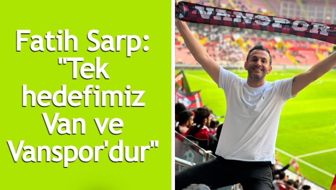 Fatih Sarp: "Tek hedefimiz Van ve Vanspor'dur"