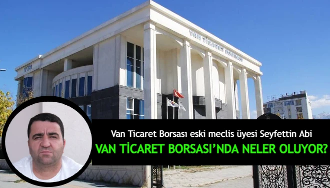 Van Ticaret Borsası eski meclis üyesi Seyfettin Abi'den denetim çağrısı