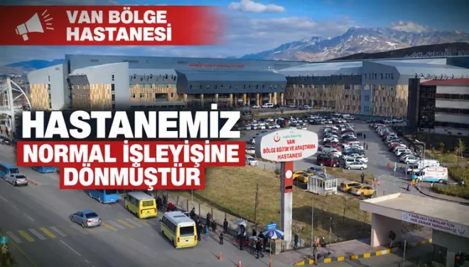 Van Bölge Hastanesi: “Hastanemiz normal işleyişine dönmüştür”