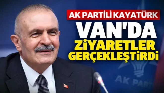 Kayatürk, Van’da sağlık ve teşkilat çalışmalarını değerlendirdi