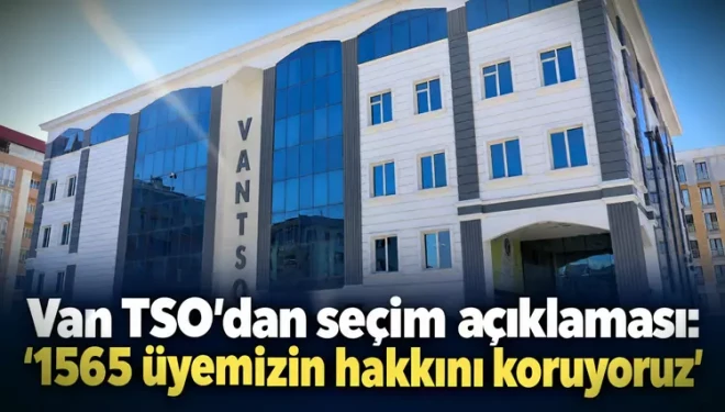 Van TSO'dan seçim açıklaması: 'Bin 565 üyemizin hakkını koruyoruz'