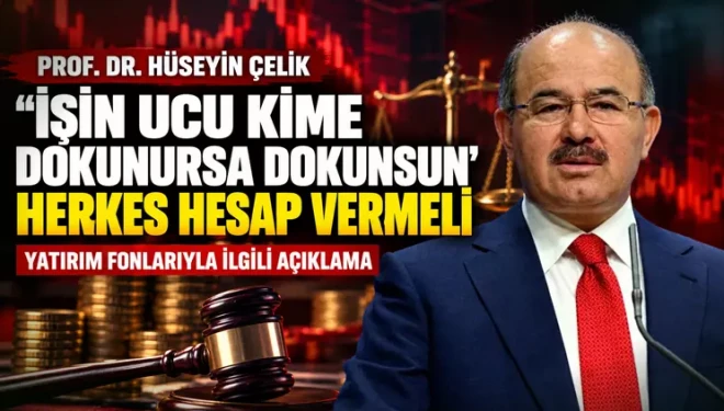 Hüseyin Çelik: İşin ucu kime dokunursa dokunsun, sorumluluğu bulunan herkes hesap vermeli