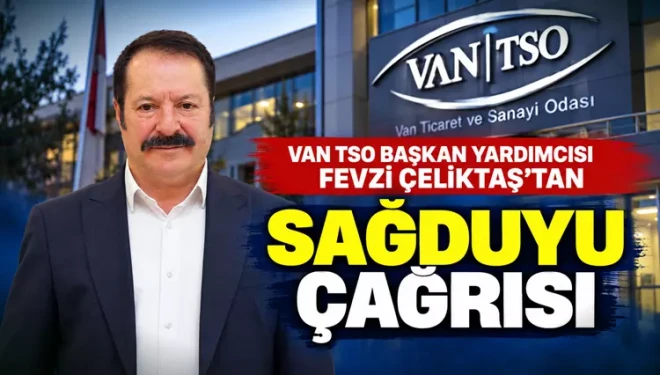 Van TSO seçimleri öncesi Başkan Yardımcısı Fevzi Çeliktaş’tan sağduyu çağrısı