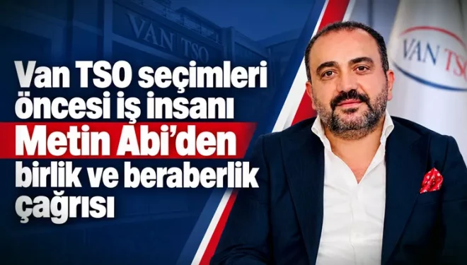 Van TSO seçimleri öncesi iş insanı Metin Abi’den birlik ve beraberlik çağrısı