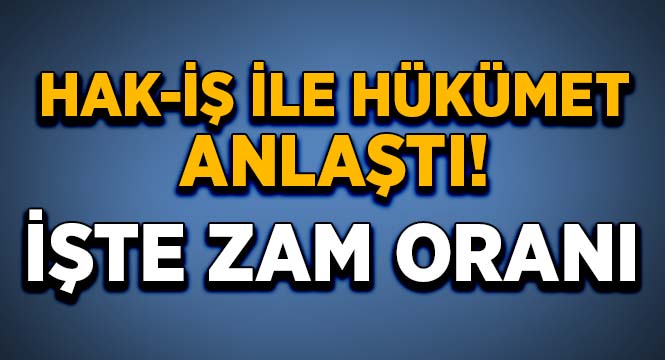 Hükümet ile HAK-İŞ anlaştı, işte zam oranı