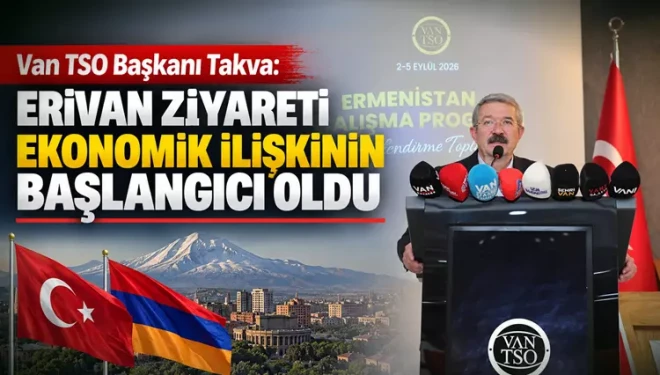 Van TSO Başkanı Takva: Erivan ziyareti ekonomik ilişkinin başlangıcı oldu