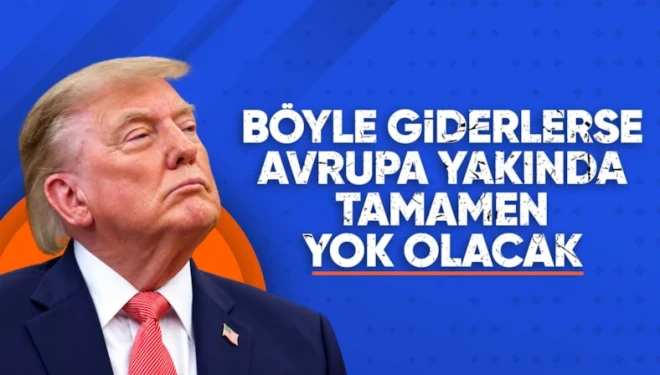 Donald Trump: Böyle giderse Avrupa diye bir yer kalmayacak