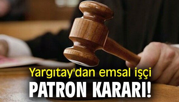 Yargıtay'dan işçi patron kararı!