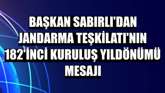 Başkan Sabırlı'dan Jandarma Teşkilatı'nın 182'inci kuruluş yıldönümü mesajı