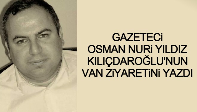 Osman Nuri Yıldız Yazdı: Kılıçdaroğlu'nun Van Ziyareti