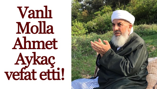Vanlı Molla, Ahmet Aykaç vefat etti!