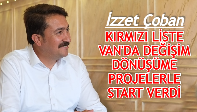 İzzet Çoban: Kırmızı liste Van'da değişim dönüşüme projelerle start verdi̇… 