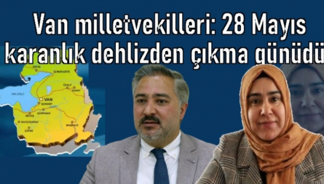 Van milletvekilleri: 28 Mayıs karanlık dehlizden çıkma günüdür