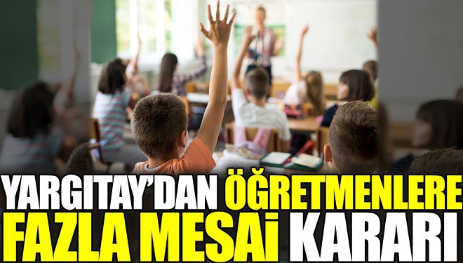 Bu haber öğretmenleri ilgilendiriyor! Yargıtay'dan fazla mesai kararı