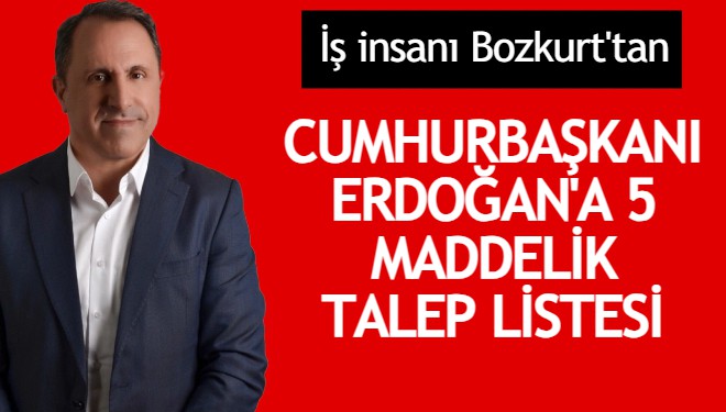 İş insanı Bozkurt’tan Cumhurbaşkanı Erdoğan’a 5 maddelik talep listesi!