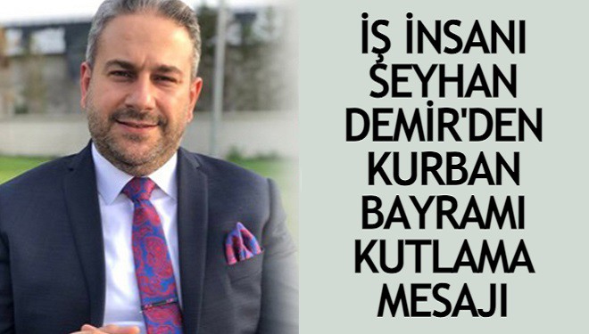 İş insanı M. Seyhan Demir'den Kurban Bayramı Kutlama Mesajı