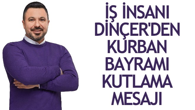 İş insanı Dinçer’den Kurban Bayramı kutlama mesajı