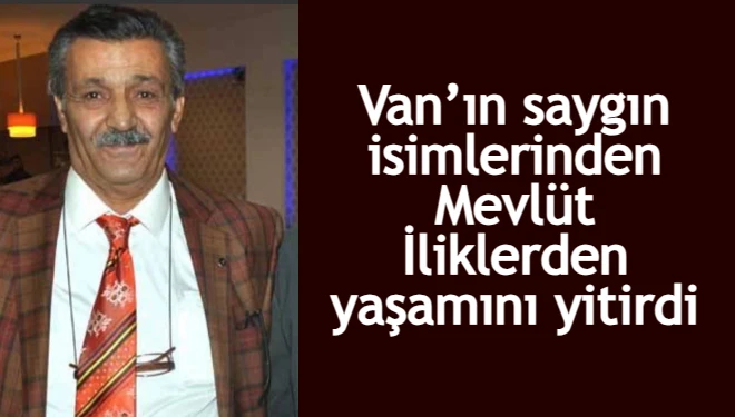 Van’ın saygın isimlerinden Mevlüt İliklerden yaşamını yitirdi