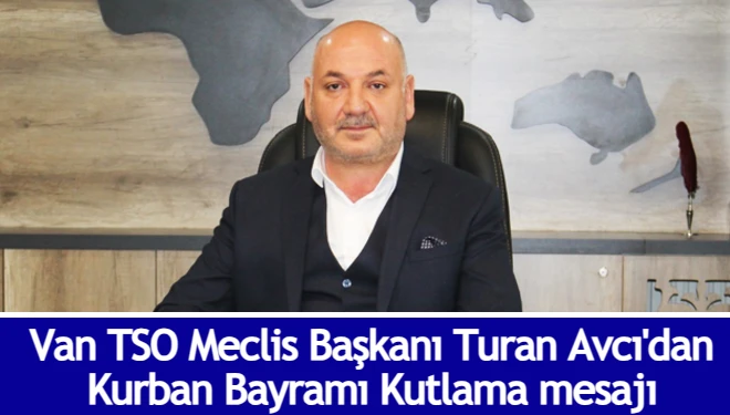 VAN TSO Meclis Başkanı Turan Avcı'dan Kurban Bayramı Kutlama Mesajı