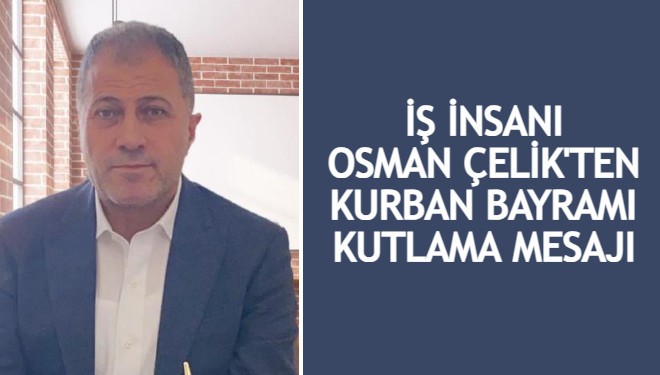 İş insanı Osman Çelik’ten Kurban Bayramı Kutlama Mesajı