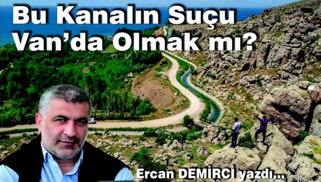 Ercan Demirci yazdı: Bu kanalın suçu Van’da olması mı?
