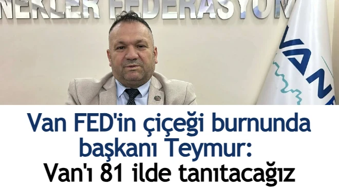 Van FED'in çiçeği burnunda başkanı Teymur: Van'ı 81 ilde tanıtacağız