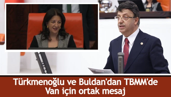 Türkmenoğlu ve Buldan'dan mecliste Van için ortak mesaj