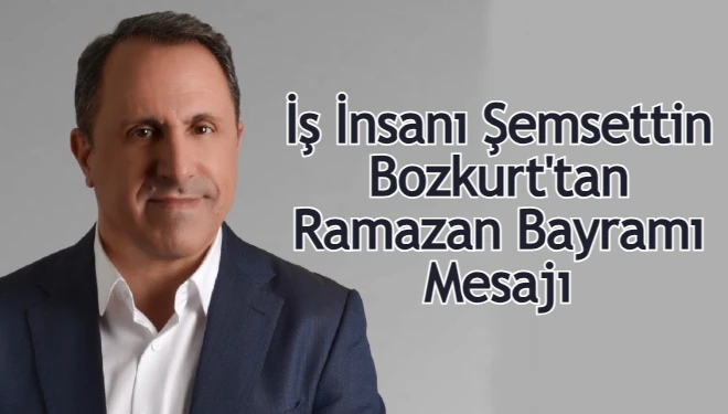 İş insanı Şemsettin Bozkurt'tan Ramazan Bayramı mesajı