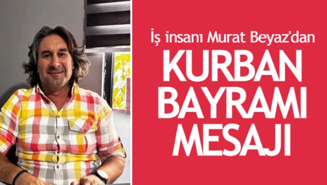 İş insanı, turizmci Murat Beyaz'dan Kurban Bayramı mesajı